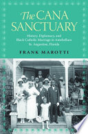 The Cana sanctuary : history, diplomacy, and Black Catholic marriage in antebellum St. Augustine,   Florida /