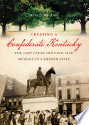 Creating a Confederate Kentucky : the lost cause and Civil War memory in a border state /