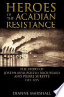 Heroes of the Acadian resistance : the story of Joseph Beausoleil Broussard and Pierre II Surette, 1702-1765 /