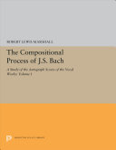 The compositional process of J. S. Bach : a study of the autograph scores of the vocal works.