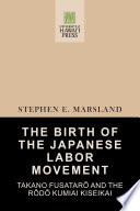 The birth of the Japanese labor movement : Takano Fusatarō and the Rōdō Kumiai Kiseikai /
