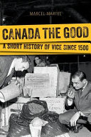 Canada the good : a short history of vice since 1500 /