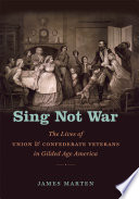 Sing not war : the lives of Union and Confederate veterans in Gilded Age America /