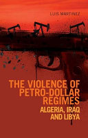 The violence of petro-dollar regimes : Algeria, Iraq, and Libya /