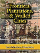 Frontiers, plantations, and walled cities : essays on society, culture, and politics in the Hispanic Caribbean, 1800-1945 /