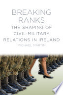 Breaking ranks : the shaping of civil-military relations in Ireland /