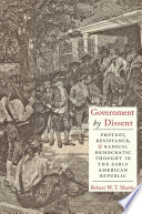 Government by dissent : protest, resistance, and radical democratic thought in the early American republic /