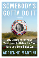 Somebody's gotta do it : why cursing at the news won't save the nation, but your name on a local ballot can /