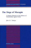 The siege of Mazagão : a perilous moment in the defence of Christendom against Islam /