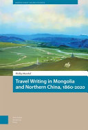 Travel writing in Mongolia and northern China, 1860-2020 /