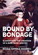 Bound by bondage : slavery and the creation of a northern gentry /