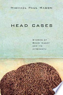 Head cases : stories of brain injury and its aftermath /