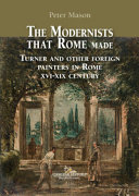 The modernists that Rome made : Turner and other foreign painters in Rome XVI-XIX century /