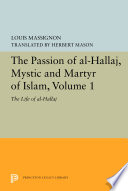 The passion of al-Hallāj Mystic and Martyr of Islam, Volume 1 : the Life of al-Hallāj /