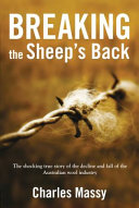 Breaking the sheep's back : the shocking true story of the decline and fall of the Australian wool industry /