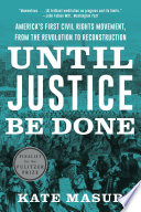 Until justice be done : America's first civil rights movement, from the Revolution to Reconstruction /