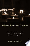 When sorrow comes : the power of sermons from Pearl Harbor to Black Lives Matter /
