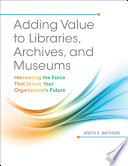 Adding Value to Libraries, Archives, and Museums : Harnessing the Force That Drives Your Organization's Future.