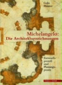 Michelangelo : die Architekturzeichnungen : Entwurfsprozess und Planungspraxis /