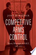 Competitive Arms Control : Nixon, Kissinger, and SALT, 1969-1972.