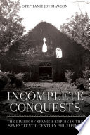 Incomplete conquests : the limits of Spanish empire in the seventeenth-century Philippines /