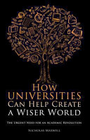 How universities can help create a wiser world : the urgent need for an academic revolution /