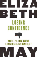 Losing confidence : power, politics, and the crisis in Canadian democracy /