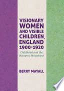 Visionary women and visible children, England 1900-1920 : childhood and the women's movement /