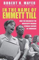 In the name of Emmett Till : how the children of the Mississippi Freedom Struggle showed us tomorrow /