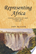 Representing Africa landscape, exploration and empire in southern Africa, 1780-1870 /