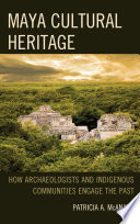 Maya cultural heritage : how archaeologists and indigenous communities engage the past /