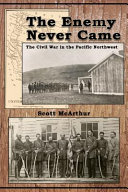 The enemy never came : the Civil War in the Pacific Northwest /