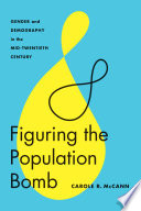 Figuring the population bomb : gender and demography in the mid-twentieth century /