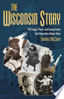 The Wisconsin story : 150 people, places, and turning points that shaped the Badger State /