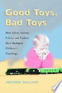 Good toys, bad toys : how safety, society, politics, and fashion have reshaped children's playthings /
