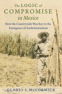 The logic of compromise in Mexico : how the countryside was key to the emergence of authoritarianism /