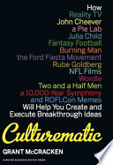 Culturematic : how reality TV, John Cheever, a Pie Lab, Julia Child, fantasy football, Burning man, the Ford Fiesta movement, Rube Goldberg, NFL films, Wordle, Two and a half men, a 10,000 year symphony, and ROFLcon memes will help you create and execute breakthrough ideas /