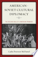 American-Soviet Cultural Diplomacy : the Bolshoi Ballet's American Premiere.