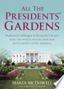 All the Presidents' gardens : Madison's cabbages to Kennedy's roses : how the White House grounds have grown with America /