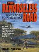 The remorseless road : Singapore to Nagasaki, an RAF officer's account of capture and the Japanese prison camps in World War II /