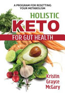 Holistic keto for gut health : a program for resetting your metabolism /