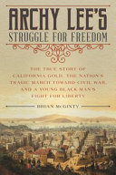 Archy Lee's struggle for freedom : the true story of California gold, the nation's tragic march toward Civil War, and a young black man's fight for liberty /