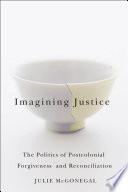 Imagining justice : the politics of postcolonial forgiveness and reconciliation /