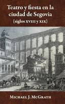 Teatro y fiesta en la ciudad de Segovia : (siglos XVIII y XIX) /