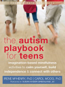 The autism playbook for teens : imagination-based mindfulness activities to calm yourself, build independence & connect with others /