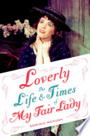 Loverly : the life and times of My fair lady /