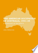 The American Occupation of Australia, 1941-45 : a Marriage of Necessity.