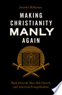 Making Christianity manly again : Mark Driscoll, Mars Hill Church, and American evangelicalism /