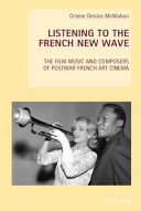 Listening to the French New Wave : the film music and composers of postwar French art cinema /