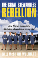 The great stewardess rebellion : how women launched a workplace revolution at 30,000 feet /